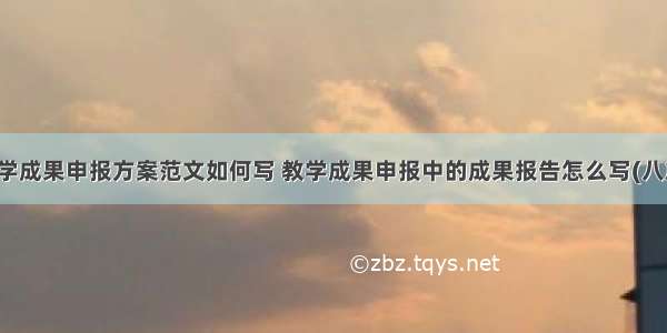 教学成果申报方案范文如何写 教学成果申报中的成果报告怎么写(八篇)