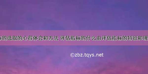 评估指标的选取的心得体会和方法 评估指标的什么由评估指标的特征和现实(四篇)