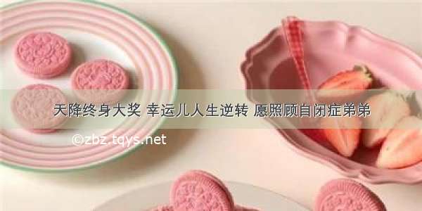 天降终身大奖 幸运儿人生逆转 愿照顾自闭症弟弟