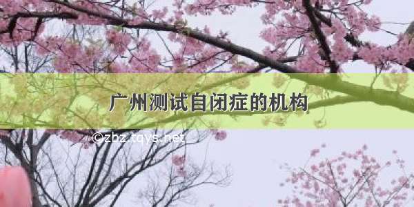 广州测试自闭症的机构