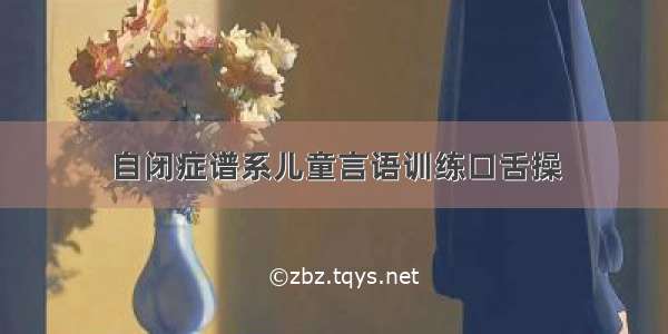 自闭症谱系儿童言语训练口舌操