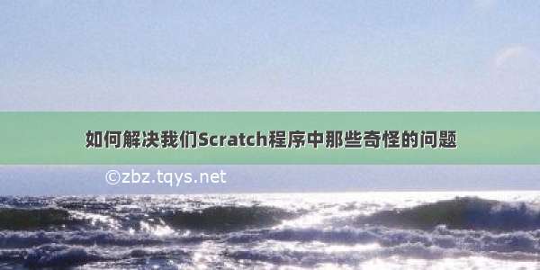 如何解决我们Scratch程序中那些奇怪的问题