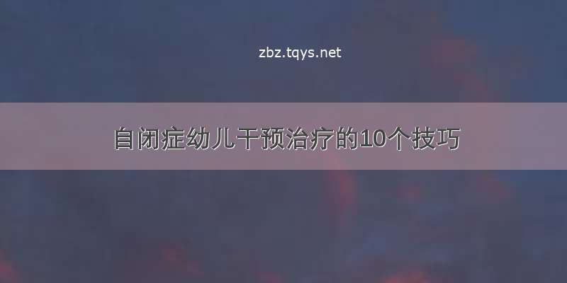 自闭症幼儿干预治疗的10个技巧