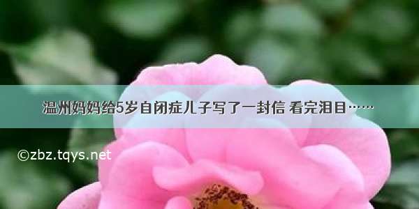 温州妈妈给5岁自闭症儿子写了一封信 看完泪目……