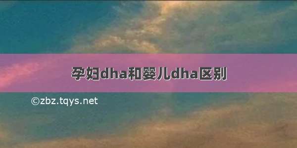 孕妇dha和婴儿dha区别