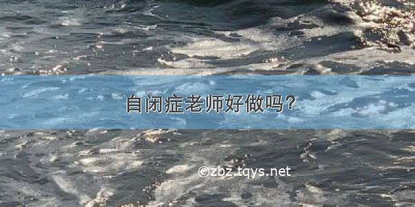 自闭症老师好做吗？