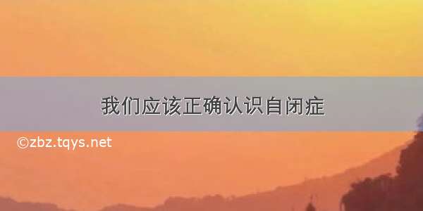 我们应该正确认识自闭症