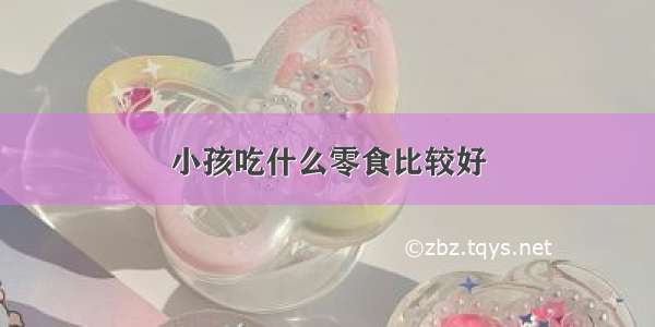 小孩吃什么零食比较好