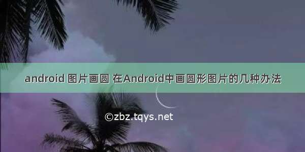 android 图片画圆 在Android中画圆形图片的几种办法