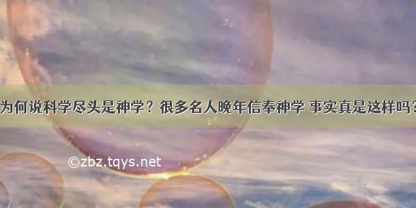 为何说科学尽头是神学？很多名人晚年信奉神学 事实真是这样吗？