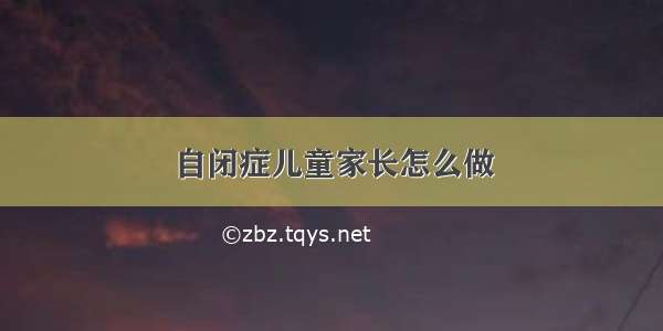 自闭症儿童家长怎么做