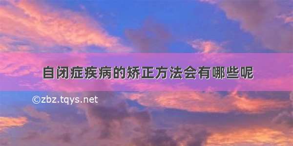 自闭症疾病的矫正方法会有哪些呢