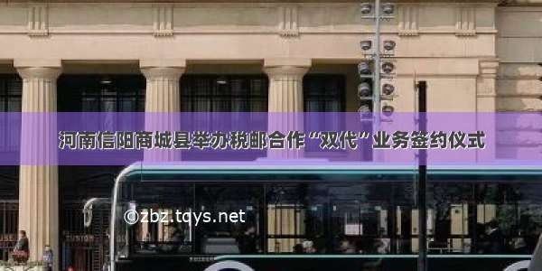 河南信阳商城县举办税邮合作“双代”业务签约仪式