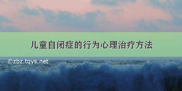 儿童自闭症的行为心理治疗方法