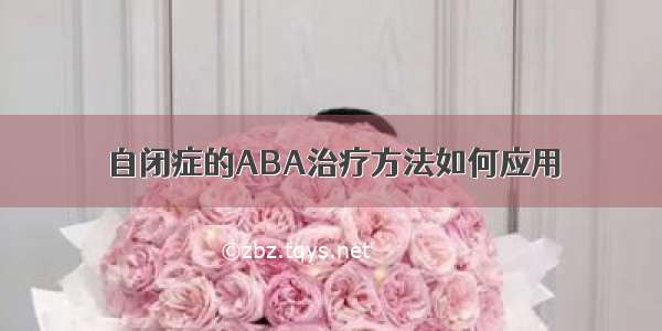 自闭症的ABA治疗方法如何应用