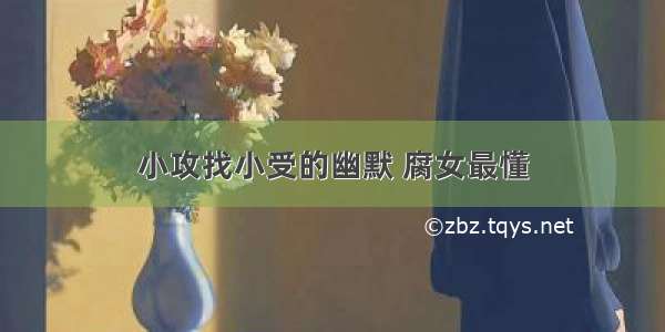 小攻找小受的幽默 腐女最懂