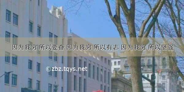 因为我穷 所以要奋 因为我穷 所以有志 因为我穷 所以坚强