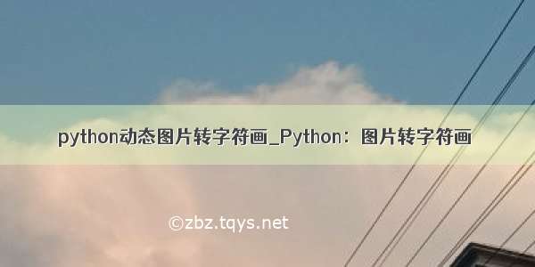 python动态图片转字符画_Python：图片转字符画