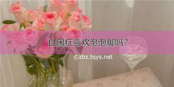 自闭症喜欢泡泡脚吗？