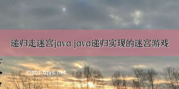 递归走迷宫java java递归实现的迷宫游戏