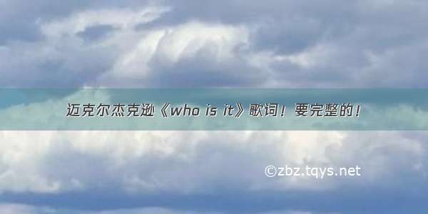 迈克尔杰克逊《who is it》歌词！要完整的！