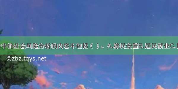 项目社会评价中的社会风险分析的内容不包括（）。A.移民安置B.居民就业C.民族矛盾D.弱