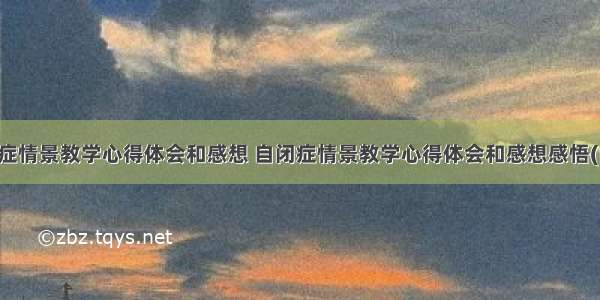 自闭症情景教学心得体会和感想 自闭症情景教学心得体会和感想感悟(四篇)