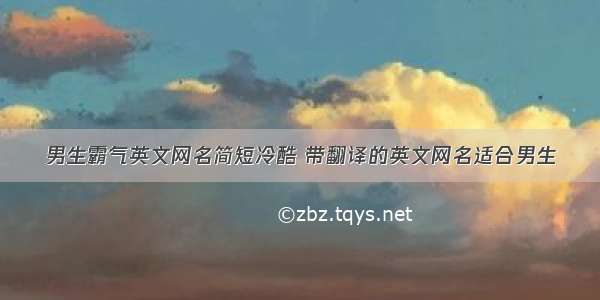 男生霸气英文网名简短冷酷 带翻译的英文网名适合男生