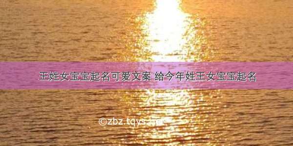 王姓女宝宝起名可爱文案 给今年姓王女宝宝起名