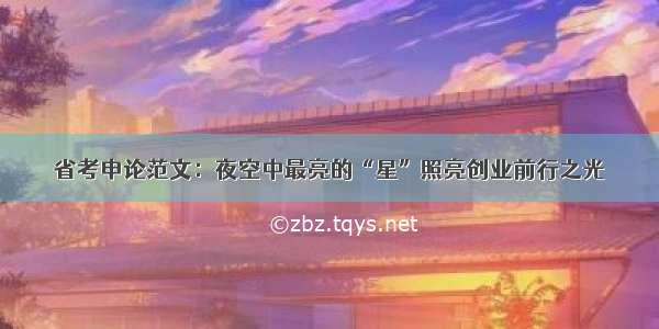 省考申论范文：夜空中最亮的“星”照亮创业前行之光