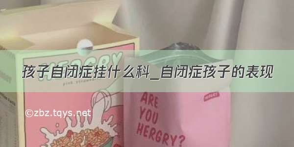 孩子自闭症挂什么科_自闭症孩子的表现