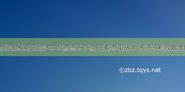 武功绝世医术高超的少年 风流而不下流 在都市花丛中 无往不利成就龙霸伟业