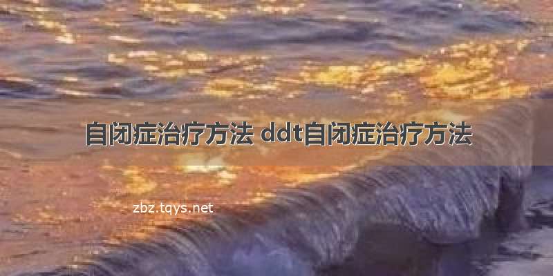 自闭症治疗方法 ddt自闭症治疗方法