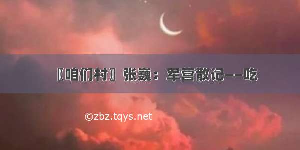 〖咱们村〗张巍：军营散记——吃