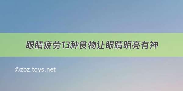 眼睛疲劳13种食物让眼睛明亮有神