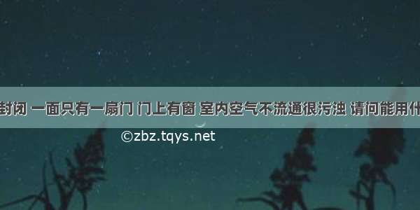 房间三面封闭 一面只有一扇门 门上有窗 室内空气不流通很污浊 请问能用什么办法保