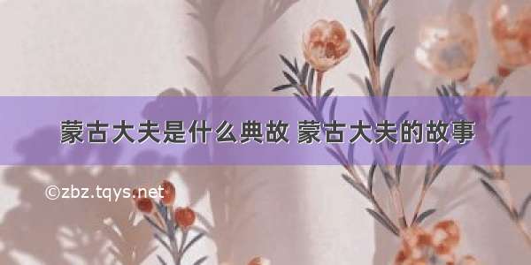 蒙古大夫是什么典故 蒙古大夫的故事