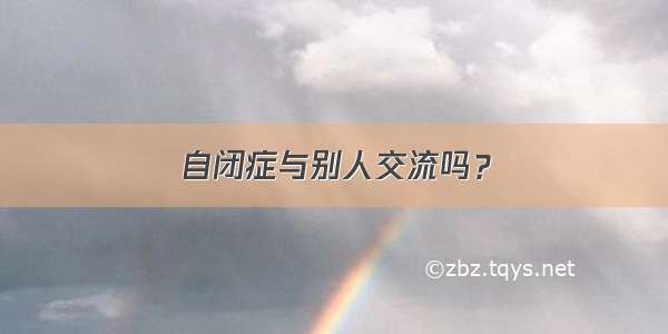 自闭症与别人交流吗？