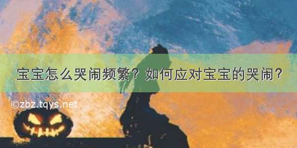 宝宝怎么哭闹频繁？如何应对宝宝的哭闹？