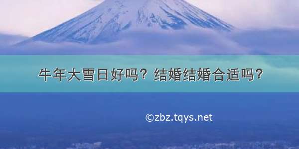 牛年大雪日好吗？结婚结婚合适吗？