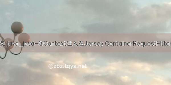 context类 java_java-@Context注入在Jersey ContainerRequestFilter(Dro...