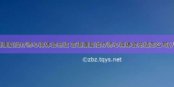 言语康复治疗师心得体会总结 言语康复治疗师心得体会总结怎么写(八篇)