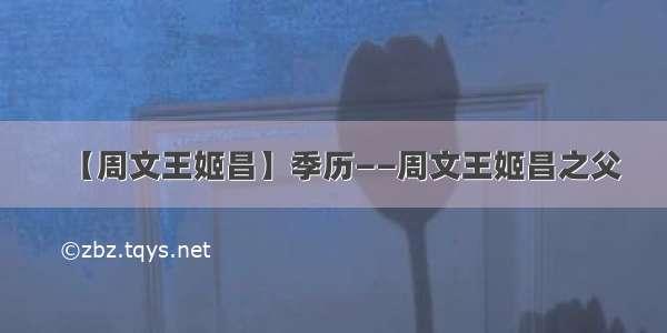 【周文王姬昌】季历——周文王姬昌之父