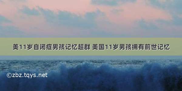 美11岁自闭症男孩记忆超群 美国11岁男孩拥有前世记忆