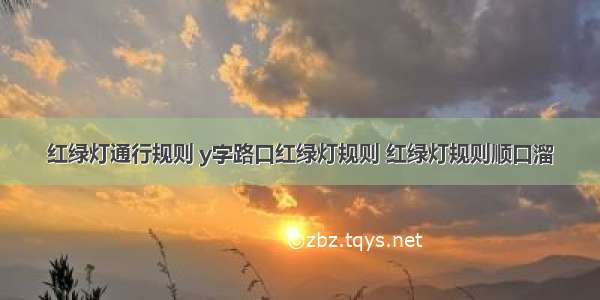 红绿灯通行规则 y字路口红绿灯规则 红绿灯规则顺口溜