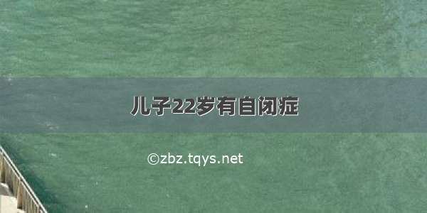 儿子22岁有自闭症