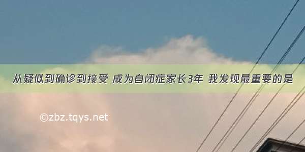 从疑似到确诊到接受 成为自闭症家长3年 我发现最重要的是