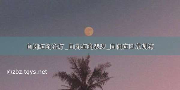 自闭症的治疗_自闭症的表现_自闭症日常训练