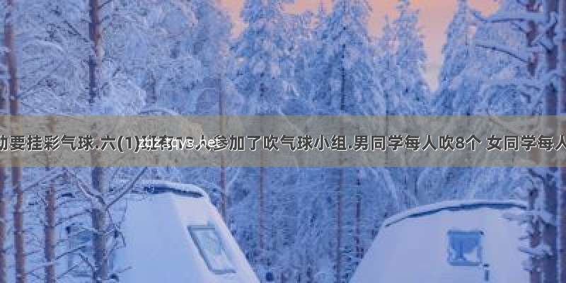 新年活动要挂彩气球.六(1)班有13人参加了吹气球小组.男同学每人吹8个 女同学每人吹7