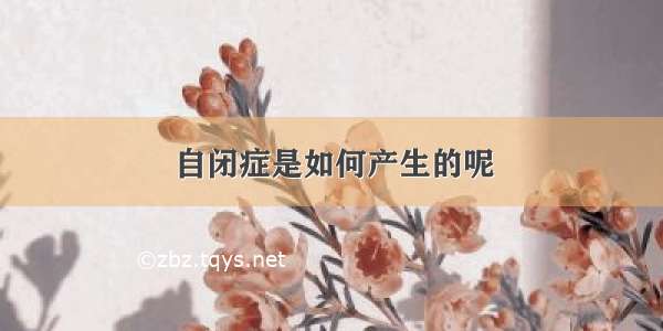 自闭症是如何产生的呢